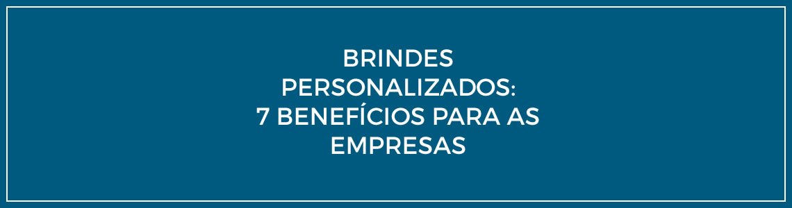 Brindes personalizados corporativos: 7 Benefícios para as empresas