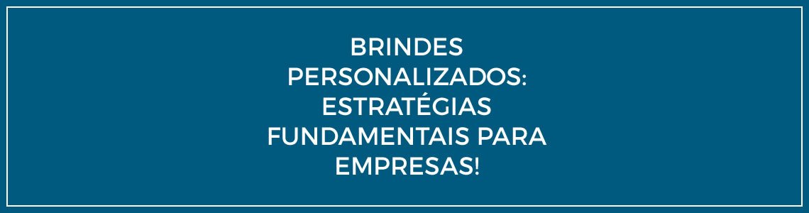 Brindes personalizados: estratégias fundamentais para empresas.