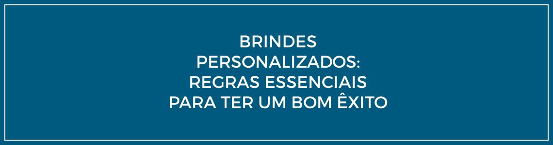 Brindes personalizados: Regras essenciais para ter êxito no uso de brindes personalizados.