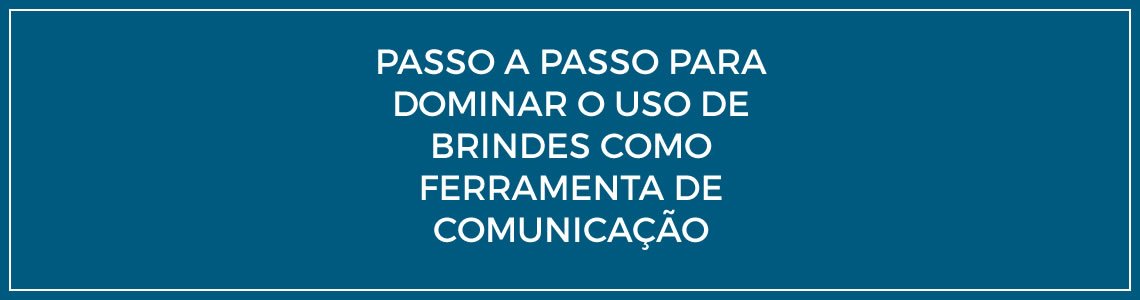 Passo a passo para dominar o uso de brindes como ferramenta de comunicação