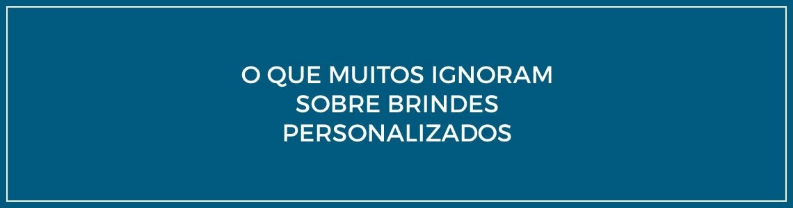 O que muitos desconhecem sobre brindes personalizados O que muitos desconhecem sobre brindes personalizados