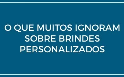 O que muitos desconhecem sobre brindes personalizados