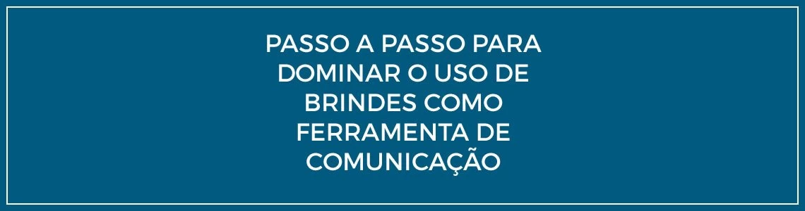 Passo a passo para dominar o uso de brindes como ferramenta de comunicação Passo a passo para dominar o uso de brindes como ferramenta de comunicação